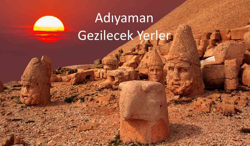 Adıyaman’da gezilecek yerler, Adıyaman gezi rehberi, Adıyaman turistik yerler