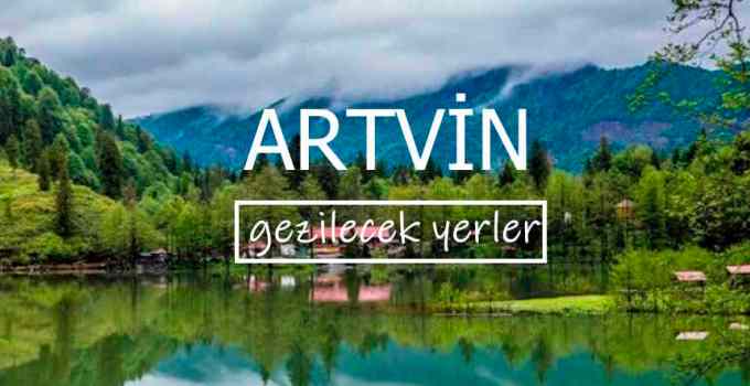 Artvin’de Gezilecek Yerler, Artvin Gezilecek Yerler, Artvin’de Nereler Gezilir