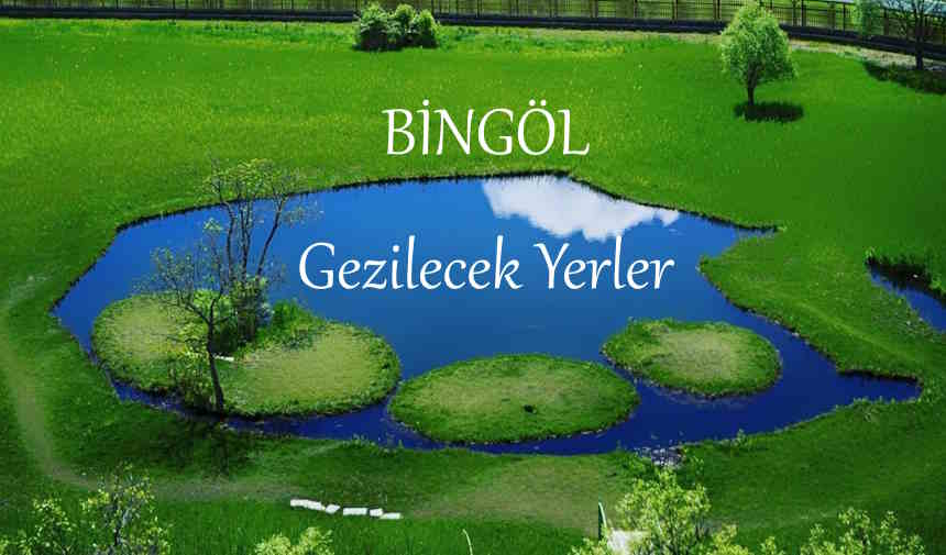 Bingöl Gezilecek Yerler Listesi, Bingöl Gezilecek Yerler, Bingöl'de Nereler Gezilir, Bingöl'de Gezilecek Yerler, Bingöl Gezi Rehberi