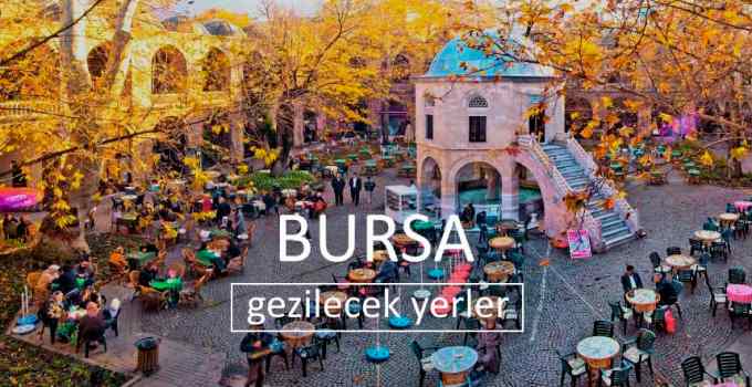 Bursa Gezilecek Yerler Listesi, Bursa'da Nereler Gezilir, Bursa Gezi Rehberi