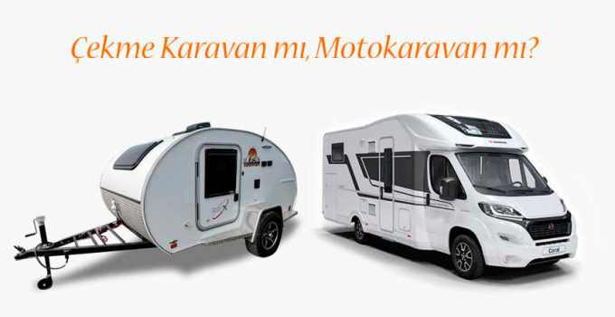 çekme karavan mı motokaravan mı, çekme karavan alınır mı, motokaravan alınır mı