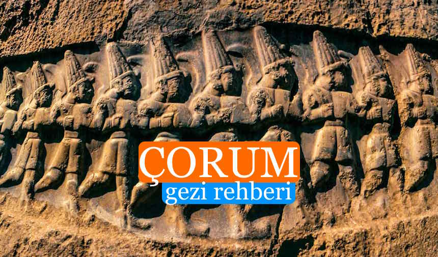 Çorum Gezilecek Yerler Listesi, Çorum'da Nereler Gezilir, Çorum Gezi Rehberi
