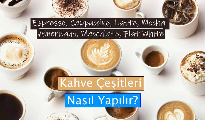 Kahve Çeşitleri Nasıl Yapılır? Espresso, Cappuccino, Latte, Mocha, Americano, Macchiato ve Diğerleri