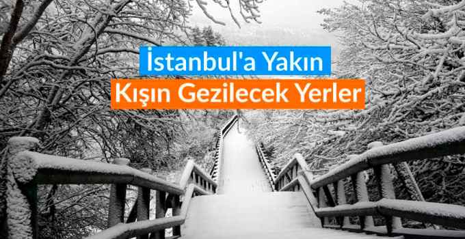 İstanbul'a yakın kışın gezilecek yerler, istanbul civarı kışın gezilecek yerler