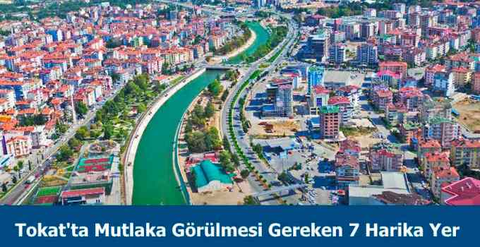 Tokat'ta görülmesi gereken yerler listesi ile karşınızdayız