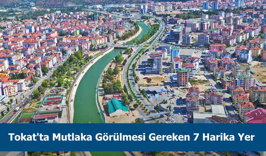 Tokat'ta görülmesi gereken yerler listesi ile karşınızdayız
